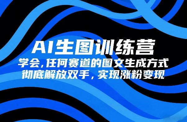 AI生图训练营，学会任何赛道的图文生成方式，彻底解放双手，实现涨粉变现-小鸿资源库