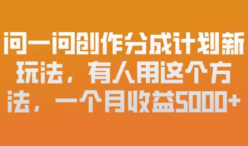 问一问创作分成计划新玩法，有人用这个方法，一个月收益5k，新手友好，有微信就能做【揭秘】-小鸿资源库