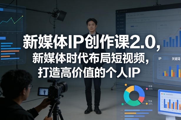 新媒体IP创作课2.0，新媒体时代布局短视频，打造高价值的个人IP-小鸿资源库