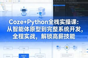 Coze+Python全栈实操课：从智能体原型到完整系统开发，全程实战，解锁高薪技能-小鸿资源库