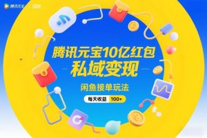 腾讯元宝10亿红包，私域变现，闲鱼接单玩法，每天收益100+-小鸿资源库