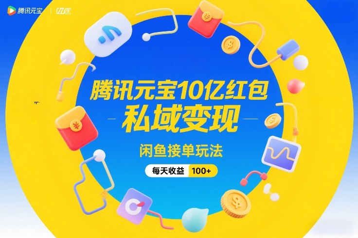 腾讯元宝10亿红包，私域变现，闲鱼接单玩法，每天收益100+-小鸿资源库