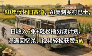 80年代怀旧赛道，AI复刻乡村巴士，日收入6张+轻松撸分成计划，满满回忆杀，视频轻松获赞5W-小鸿资源库