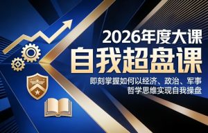 2026年度大课《自我超盘课》，即刻掌握如何以经济、政治、军事、哲学思维实现自我操盘-小鸿资源库