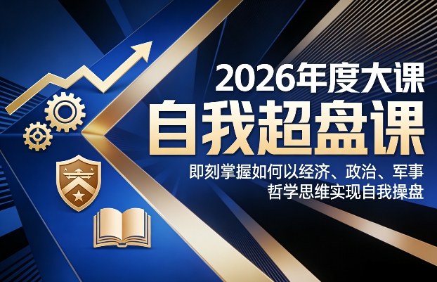 2026年度大课《自我超盘课》，即刻掌握如何以经济、政治、军事、哲学思维实现自我操盘-小鸿资源库