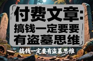 付费文章：搞钱一定要有盗墓思维-小鸿资源库