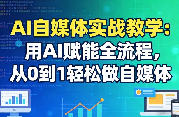 AI自媒体实战教学：用AI赋能全流程，从0到1轻松做自媒体-小鸿资源库