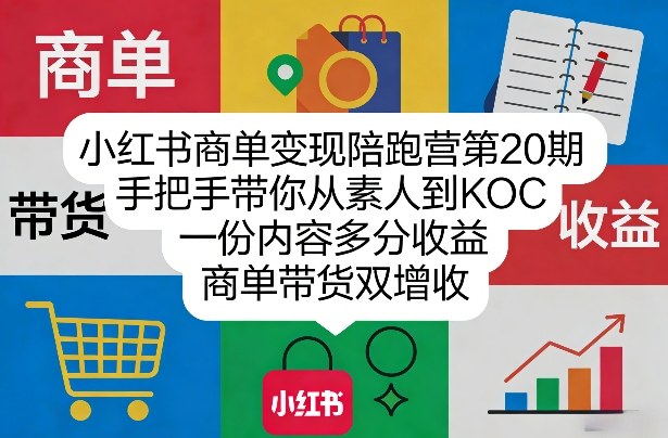 小红书商单变现陪跑营第20期，手把手带你从素人到KOC，一份内容多分收益，商单带货双增收-小鸿资源库