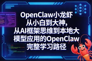 OpenClaw小龙虾从小白到大神，从AI框架思维到本地大模型应用的OpenClaw完整学习路径-小鸿资源库