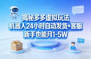 揭秘多多虚拟玩法，机器人24小时自动发货+客服，新手也能月1-5W！-小鸿资源库