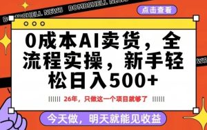 0成本AI卖货，每天十几分钟，新手轻松日入500+，隔天就能见收益【揭秘】-小鸿资源库