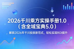 2026千川乘方实操手册1.0（含全域宝典5.0），解锁2026年千川投放新范式，轻松实现ROI提升-小鸿资源库