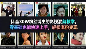 抖音30W粉丝博主的影视混剪教学，零基础也能快速上手，轻松涨粉变现-小鸿资源库