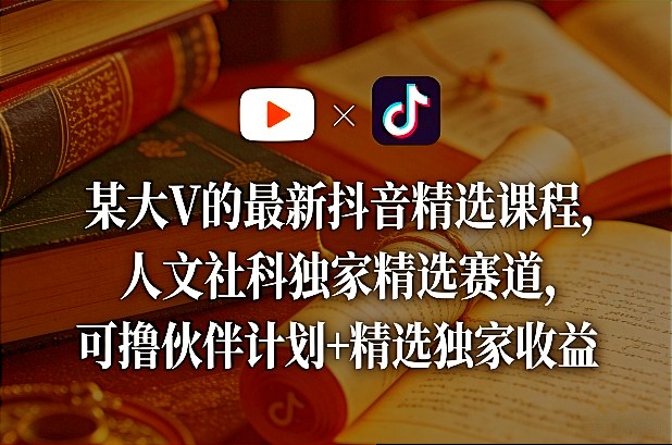 某大V的最新抖音精选课程，人文社科独家精选赛道，可撸伙伴计划+精选独家收益-小鸿资源库
