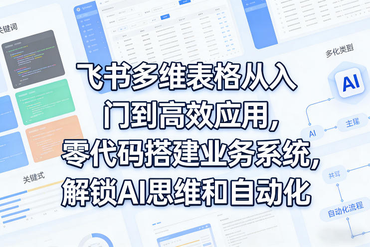 飞书多维表格从入门到高效应用，零代码搭建业务系统，解锁AI思维和自动化-小鸿资源库