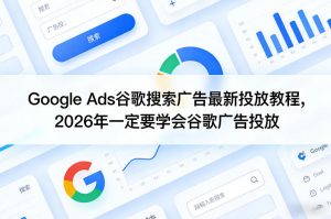 Google Ads谷歌搜索广告最新投放教程，2026年一定要学会谷歌广告投放-小鸿资源库