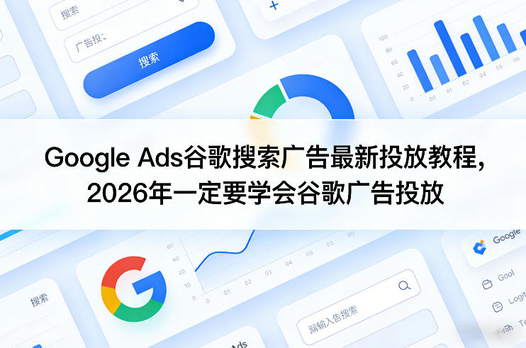 Google Ads谷歌搜索广告最新投放教程，2026年一定要学会谷歌广告投放-小鸿资源库