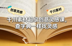 千川素材超级创意灵感课，查字典一样找灵感-小鸿资源库