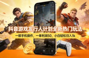 抖音游戏发行人计划全新热门玩法，一部手机操作，一单利润50，小白轻松日入1k【揭秘】-小鸿资源库