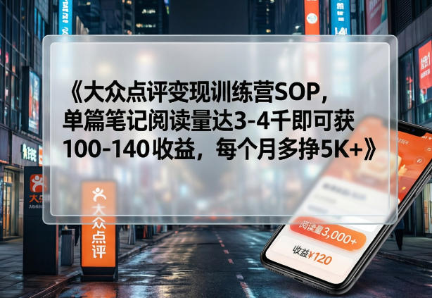 大众点评变现训练营SOP，单篇笔记阅读量达3-4千即可获100-140收益，每个月多挣5K+-小鸿资源库