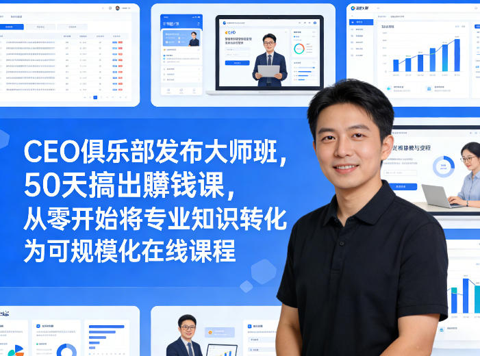 CEO俱乐部发布大师班，50天搞出賺钱课，从零开始将专业知识转化为可规模化在线课程-小鸿资源库