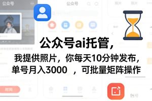 公众号ai托管，我提供照片，你每天10分钟发布，单号月入3000＋，可批量矩阵操作【揭秘】-小鸿资源库
