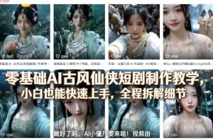 零基础AI古风仙侠短剧制作教学，小白也能快速上手，全程拆解细节-小鸿资源库
