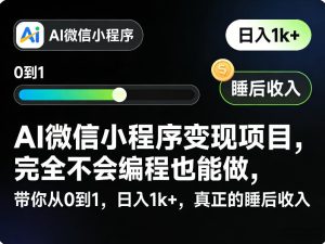 AI微信小程序变现项目，完全不会编程也能做，带你从0到1，日入1k+，真正的睡后收入-小鸿资源库