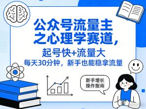 公众号流量主之心理学赛道，起号快+流量大，每天30分钟，新手也能稳拿流量！-小鸿资源库