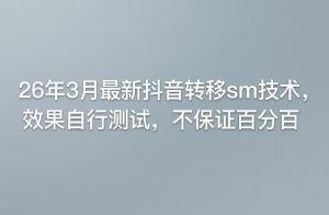 26年3月最新抖音转移sm技术，效果自行测试，不保证百分百-小鸿资源库
