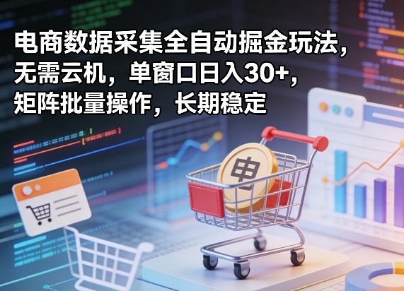 独家电商数据采集全自动掘金玩法，无需云机，单窗口日入30+，矩阵批量操作，长期稳定【揭秘】-小鸿资源库