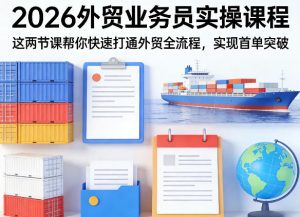 2026外贸业务员实操课程，这两节课帮你快速打通外贸全流程，实现首单突破-小鸿资源库