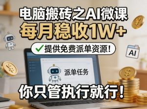 电脑搬砖之AI微课，每月稳收1W+，提供免费派单资源！你只管执行就行-小鸿资源库