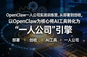 OpenClaw小龙虾+一人公司实战训练营，从部署到创收，将AI工具转化为“一人公司”引擎，低成本变现（更新）-小鸿资源库