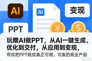 玩賺AI做PPT，从AI一键生成、优化到交付，从应用到变现，带你把PPT做成真正可用、可卖的商业产品（更新0401）-小鸿资源库