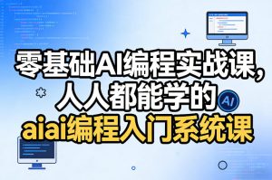 零基础AI编程实战课，人人都能学的ai编程入门系统课（更新0405）-小鸿资源库
