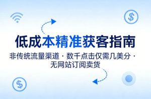 低成本精准获客指南,用非传统流量渠道,实现数千点击仅需几美分,不用网站也能搞订阅卖货-小鸿资源库