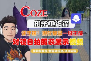 Coze智能体工作流一键生成“对镜自拍服装展示“短视频，全流程保姆级教学-小鸿资源库