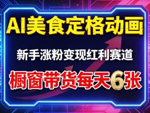 AI美食定格动画，新手涨粉变现红利赛道，橱窗带货每天6张+收徒变现-小鸿资源库