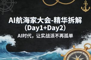 AI航海家大会-精华拆解（Day1+Day2）AI时代，让实战派不再孤单-小鸿资源库