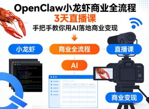 OpenClaw小龙虾商业全流程3天直播课，手把手教你用AI落地商业变现-小鸿资源库