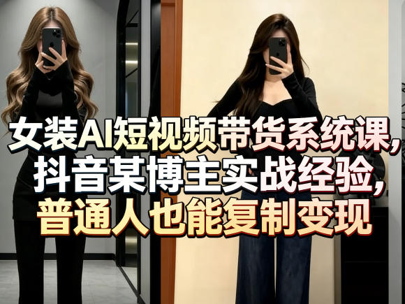 女装AI短视频带货系统课，抖音某博主实战经验，普通人也能复制变现-小鸿资源库