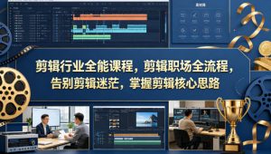 剪辑行业全能课程，剪辑职场全流程，告别剪辑迷茫，掌握剪辑核心思路-小鸿资源库