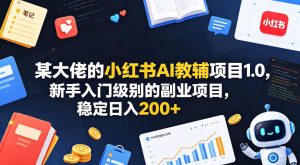 某大佬的小红书AI教辅项目1.0，新手入门级别的副业项目，稳定日入200+-小鸿资源库
