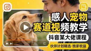 感人宠物赛道视频教学，抖音某大佬课程，可做伙伴计划精选独家收益-小鸿资源库