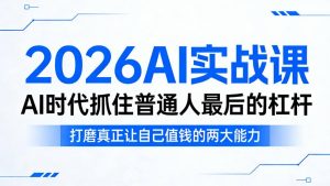 2026AI实战课，AI时代抓住普通人最后的杠杆，打磨真正让自己值钱的两大能力-小鸿资源库