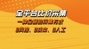 全平台比价采集，一个稳定的数据采集项目，区别于传统的玩法不风控，零成本操作【揭秘】-小鸿资源库