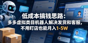 低成本搞钱思路：多多虚拟类目机器人解决发货和客服，不用盯店也能月入1-5W【揭秘】-小鸿资源库