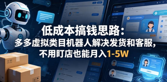 低成本搞钱思路：多多虚拟类目机器人解决发货和客服，不用盯店也能月入1-5W【揭秘】-小鸿资源库