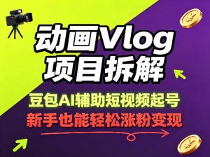 动画Vlog项目拆解，豆包AI辅助短视频起号，新手也能轻松涨粉，43条作品涨粉8.3W-小鸿资源库